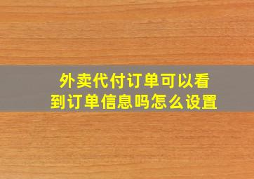 外卖代付订单可以看到订单信息吗怎么设置