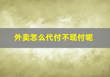 外卖怎么代付不现付呢