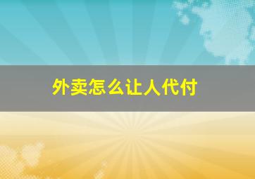 外卖怎么让人代付