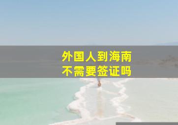 外国人到海南不需要签证吗