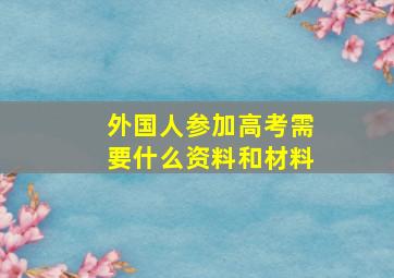 外国人参加高考需要什么资料和材料