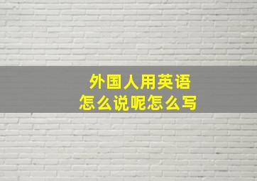 外国人用英语怎么说呢怎么写