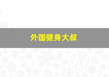 外国健身大叔