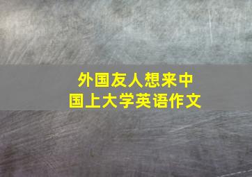 外国友人想来中国上大学英语作文