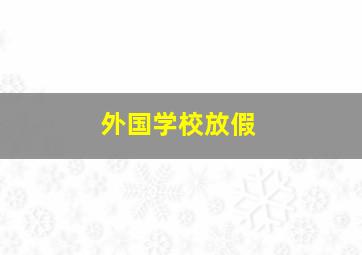 外国学校放假