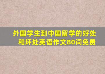 外国学生到中国留学的好处和坏处英语作文80词免费