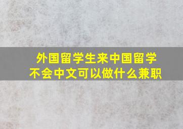 外国留学生来中国留学不会中文可以做什么兼职