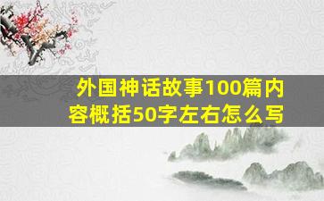 外国神话故事100篇内容概括50字左右怎么写