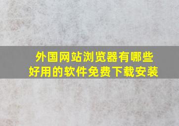 外国网站浏览器有哪些好用的软件免费下载安装