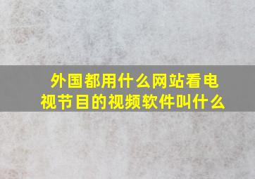 外国都用什么网站看电视节目的视频软件叫什么