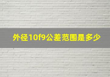 外径10f9公差范围是多少