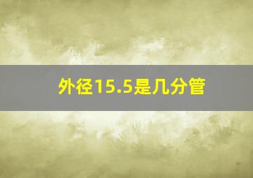 外径15.5是几分管