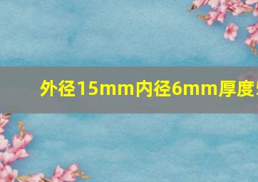 外径15mm内径6mm厚度5mm