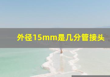 外径15mm是几分管接头