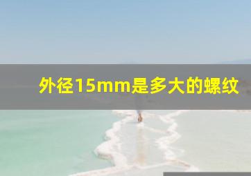 外径15mm是多大的螺纹