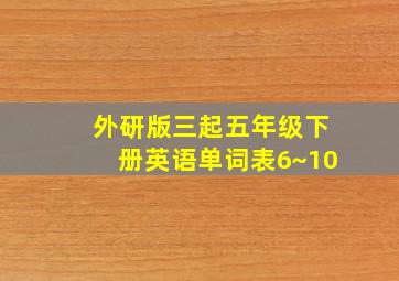 外研版三起五年级下册英语单词表6~10