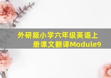 外研版小学六年级英语上册课文翻译Module9