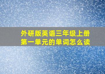 外研版英语三年级上册第一单元的单词怎么读