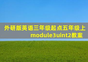 外研版英语三年级起点五年级上module3uint2教案