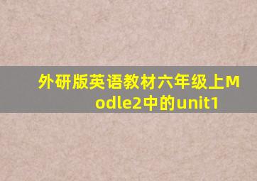 外研版英语教材六年级上Modle2中的unit1