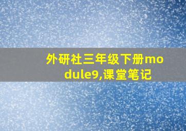 外研社三年级下册module9,课堂笔记