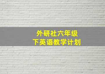 外研社六年级下英语教学计划