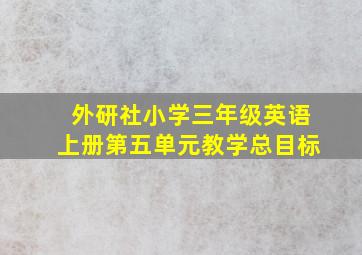 外研社小学三年级英语上册第五单元教学总目标