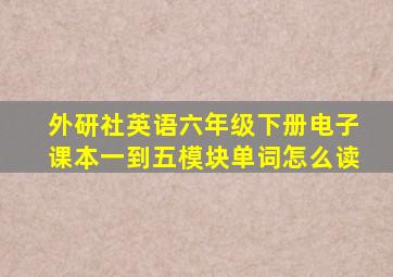 外研社英语六年级下册电子课本一到五模块单词怎么读