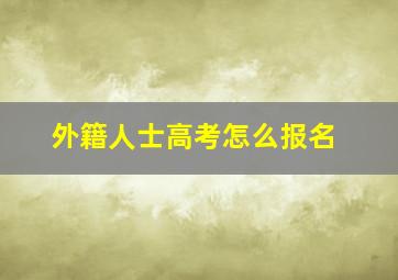 外籍人士高考怎么报名