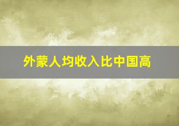 外蒙人均收入比中国高