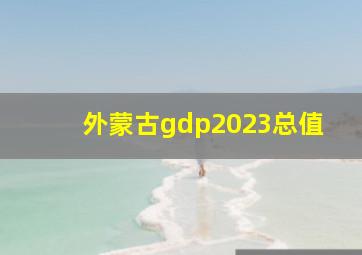 外蒙古gdp2023总值