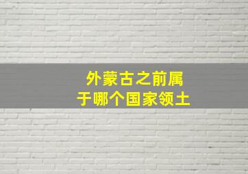 外蒙古之前属于哪个国家领土