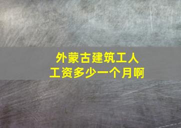 外蒙古建筑工人工资多少一个月啊