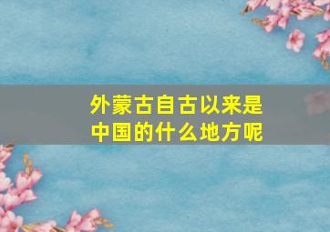 外蒙古自古以来是中国的什么地方呢