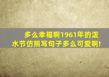 多么幸福啊1961年的泼水节仿照写句子多么可爱啊!