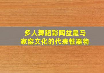 多人舞蹈彩陶盆是马家窑文化的代表性器物