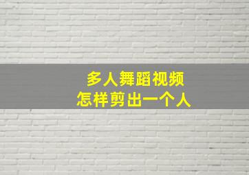 多人舞蹈视频怎样剪出一个人