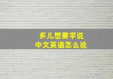 多儿想要学说中文英语怎么说