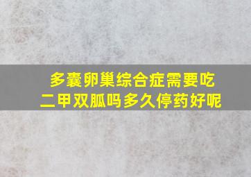 多囊卵巢综合症需要吃二甲双胍吗多久停药好呢