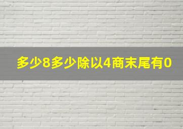 多少8多少除以4商末尾有0