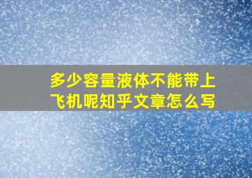 多少容量液体不能带上飞机呢知乎文章怎么写