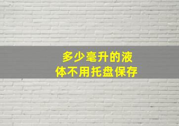 多少毫升的液体不用托盘保存