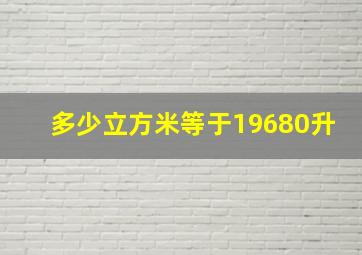 多少立方米等于19680升