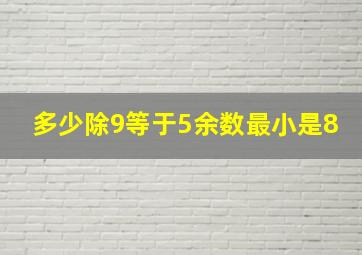 多少除9等于5余数最小是8