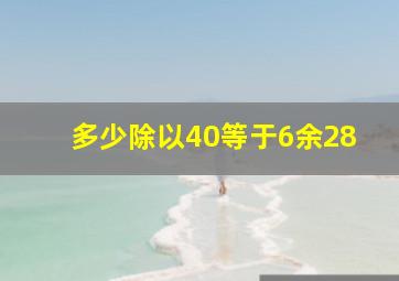 多少除以40等于6余28