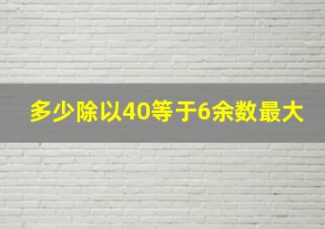 多少除以40等于6余数最大