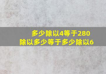 多少除以4等于280除以多少等于多少除以6