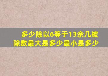 多少除以6等于13余几被除数最大是多少最小是多少