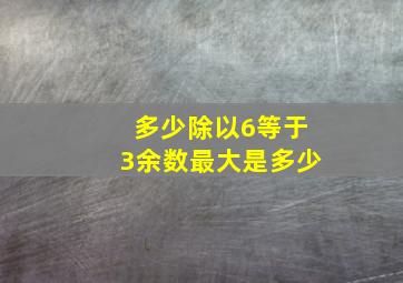 多少除以6等于3余数最大是多少