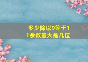 多少除以9等于11余数最大是几位